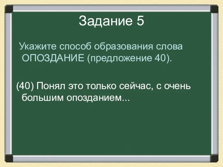 Задание 5 Укажите способ образования слова ОПОЗДАНИЕ (предложение 40). (40) Понял это