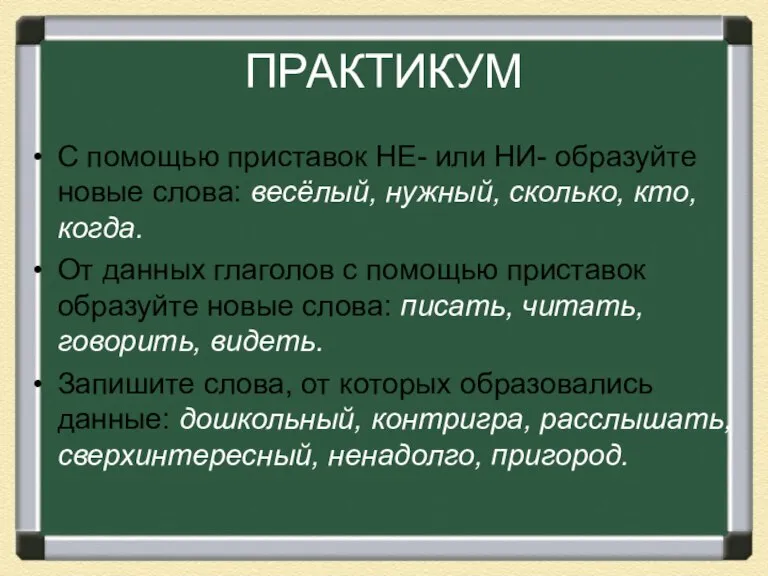 ПРАКТИКУМ С помощью приставок НЕ- или НИ- образуйте новые слова: весёлый, нужный,