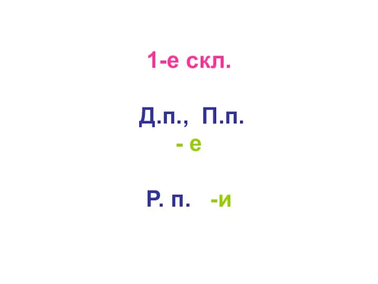 1-е скл. Д.п., П.п. - е Р. п. -и