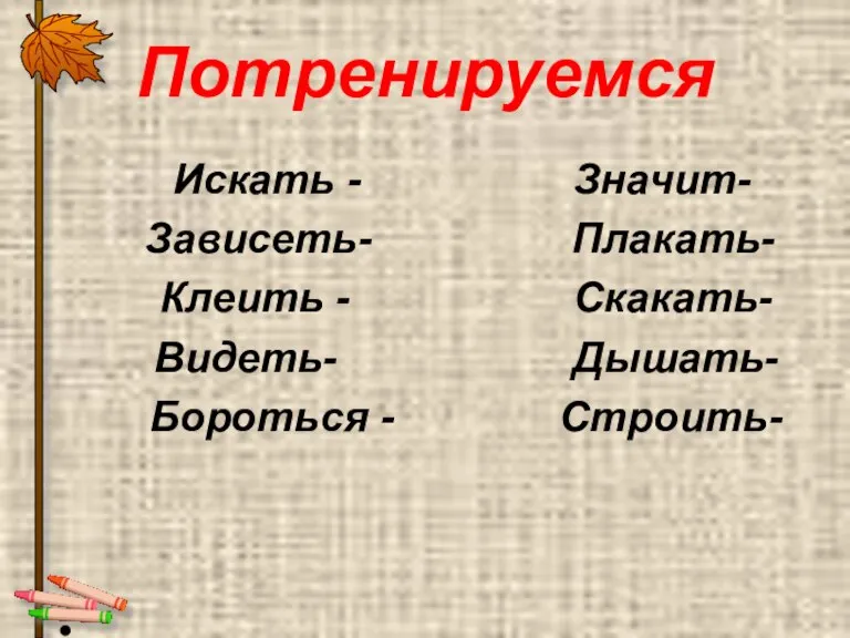 Потренируемся Искать - Значит- Зависеть- Плакать- Клеить - Скакать- Видеть- Дышать- Бороться - Строить-