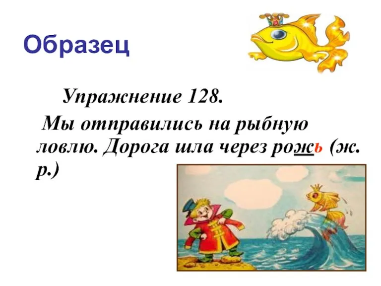 Образец Упражнение 128. Мы отправились на рыбную ловлю. Дорога шла через рожь (ж.р.)