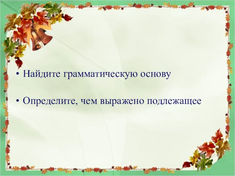 Найдите грамматическую основу Определите, чем выражено подлежащее