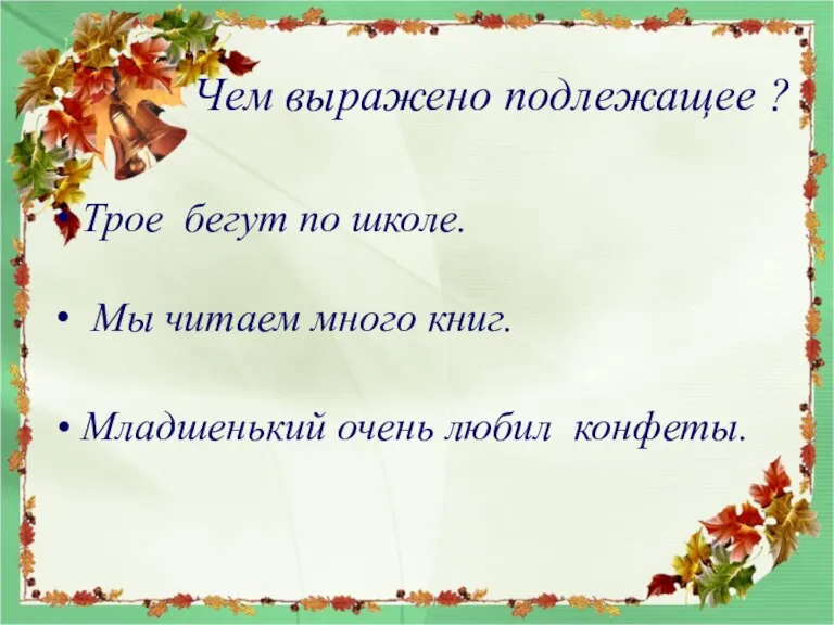 Чем выражено подлежащее ? Трое бегут по школе. Мы читаем много книг. Младшенький очень любил конфеты.