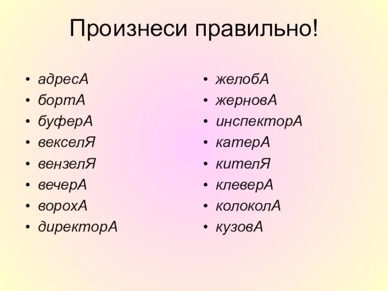 Произнеси правильно! адресА бортА буферА векселЯ вензелЯ вечерА ворохА директорА желобА жерновА