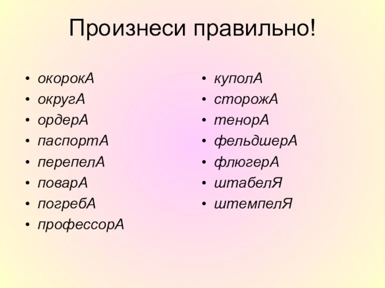 Произнеси правильно! окорокА округА ордерА паспортА перепелА поварА погребА профессорА куполА сторожА