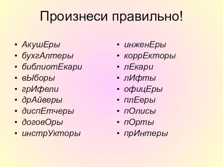 Произнеси правильно! АкушЕры бухгАлтеры библиотЕкари вЫборы грИфели дрАйверы диспЕтчеры договОры инстрУкторы инженЕры