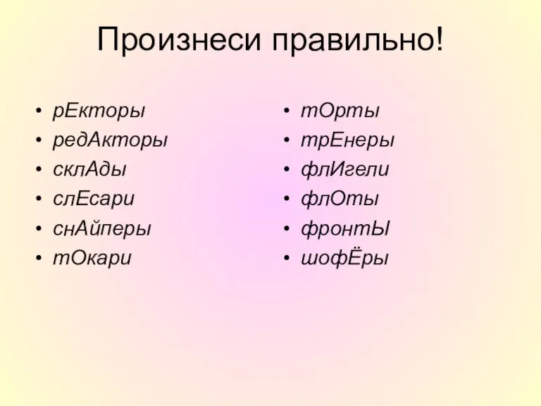 Произнеси правильно! рЕкторы редАкторы склАды слЕсари снАйперы тОкари тОрты трЕнеры флИгели флОты фронтЫ шофЁры