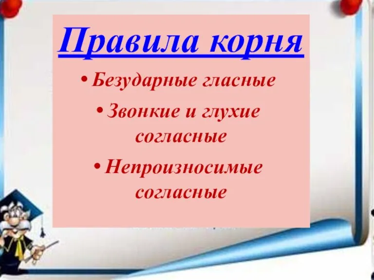 Безударные гласные Звонкие и глухие согласные Непроизносимые согласные Правила корня