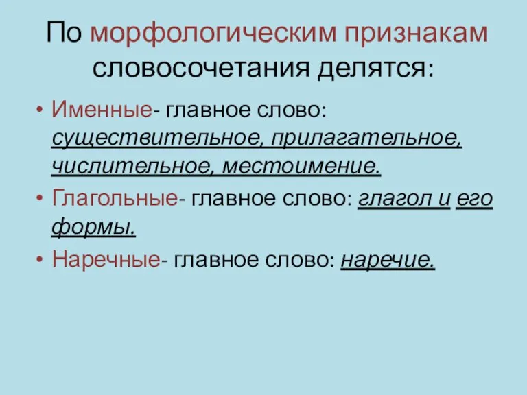 По морфологическим признакам словосочетания делятся: Именные- главное слово: существительное, прилагательное, числительное, местоимение.