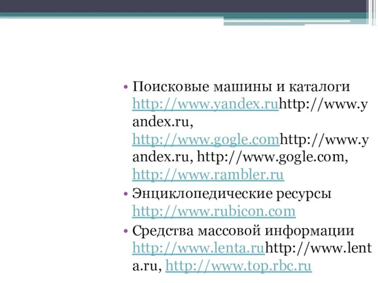 Поисковые машины и каталоги http://www.yandex.ruhttp://www.yandex.ru, http://www.gogle.comhttp://www.yandex.ru, http://www.gogle.com, http://www.rambler.ru Энциклопедические ресурсы http://www.rubicon.com Средства массовой информации http://www.lenta.ruhttp://www.lenta.ru, http://www.top.rbc.ru