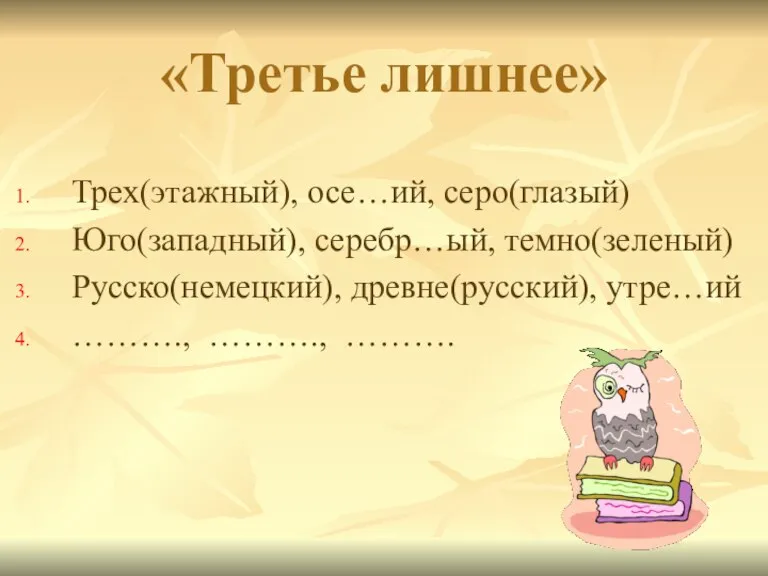 «Третье лишнее» Трех(этажный), осе…ий, серо(глазый) Юго(западный), серебр…ый, темно(зеленый) Русско(немецкий), древне(русский), утре…ий ………., ………., ……….