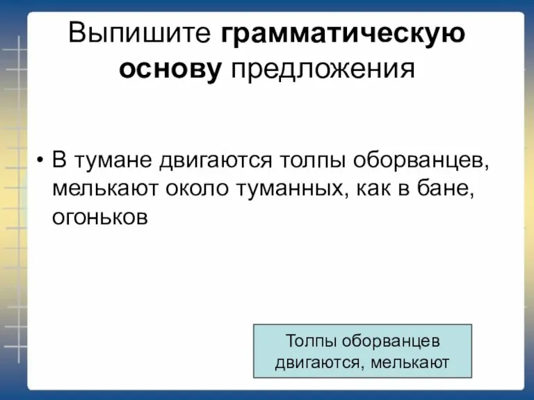 Выпишите грамматическую основу предложения В тумане двигаются толпы оборванцев, мелькают около туманных,