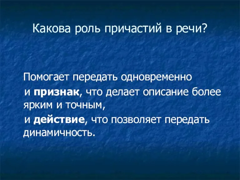 Какова роль причастий в речи? Помогает передать одновременно и признак, что делает