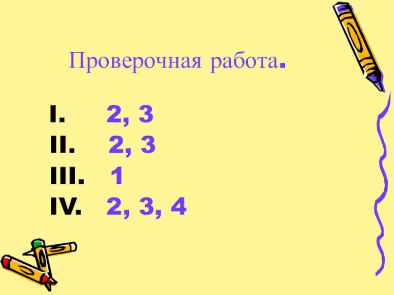 Проверочная работа. I. 2, 3 II. 2, 3 III. 1 IV. 2, 3, 4