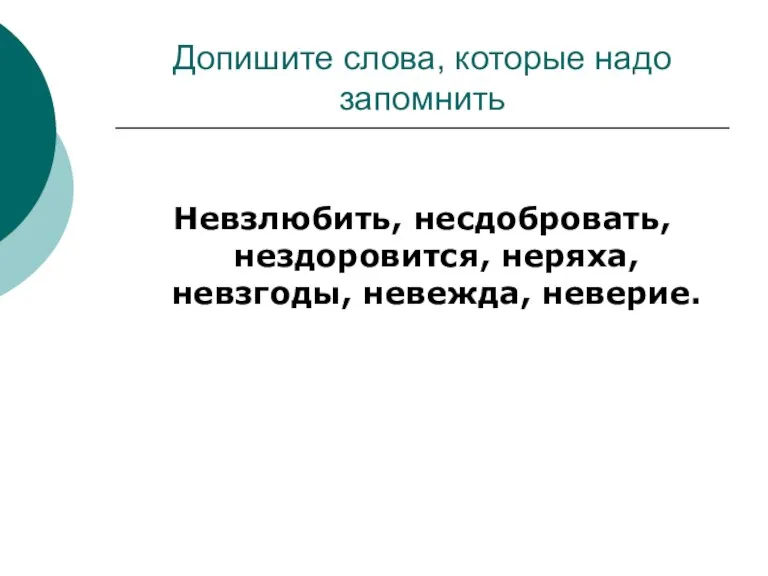 Допишите слова, которые надо запомнить Невзлюбить, несдобровать, нездоровится, неряха, невзгоды, невежда, неверие.