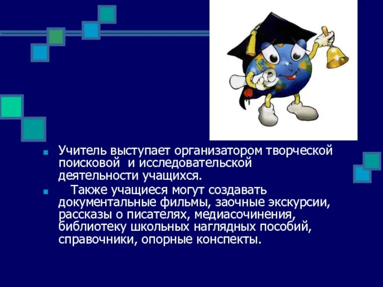 Учитель выступает организатором творческой поисковой и исследовательской деятельности учащихся. Также учащиеся могут