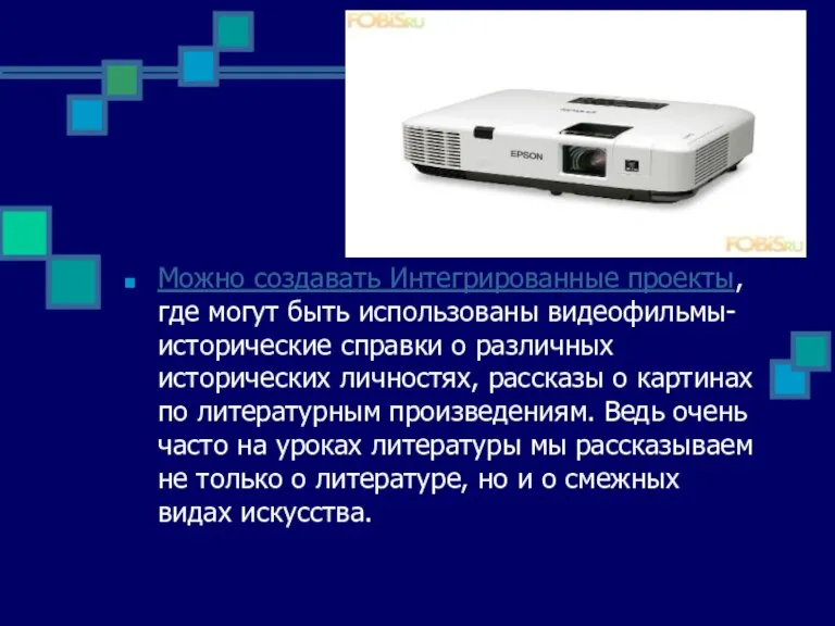 Можно создавать Интегрированные проекты, где могут быть использованы видеофильмы-исторические справки о различных