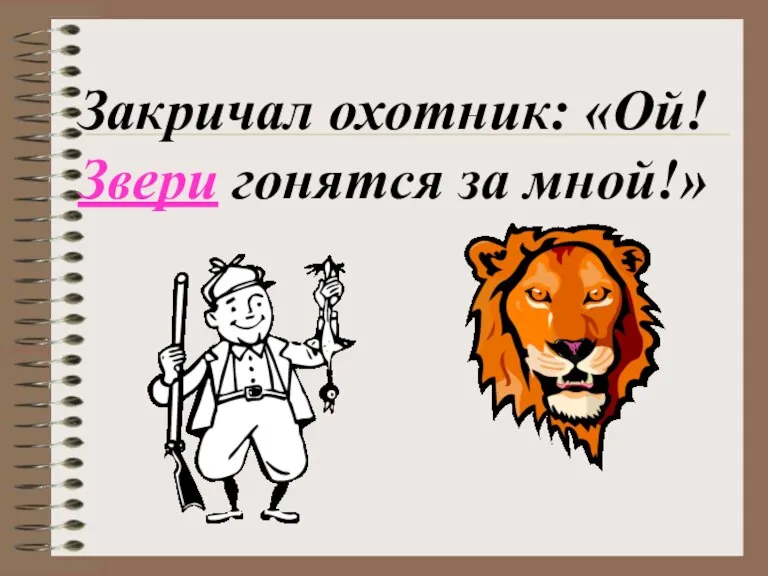 Закричал охотник: «Ой! Звери гонятся за мной!»