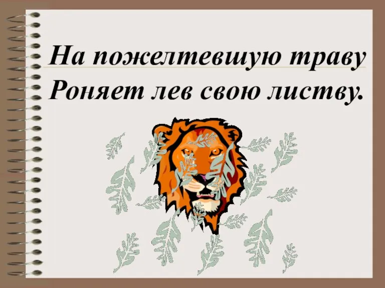 На пожелтевшую траву Роняет лев свою листву.