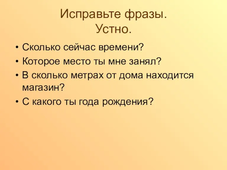 Исправьте фразы. Устно. Сколько сейчас времени? Которое место ты мне занял? В