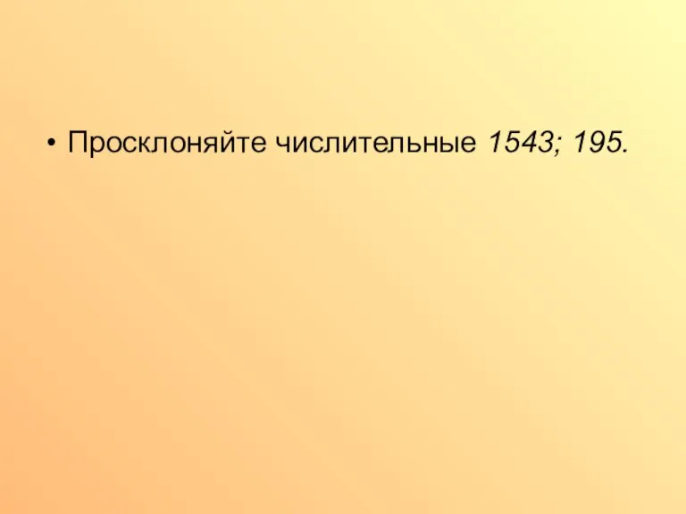 Просклоняйте числительные 1543; 195.