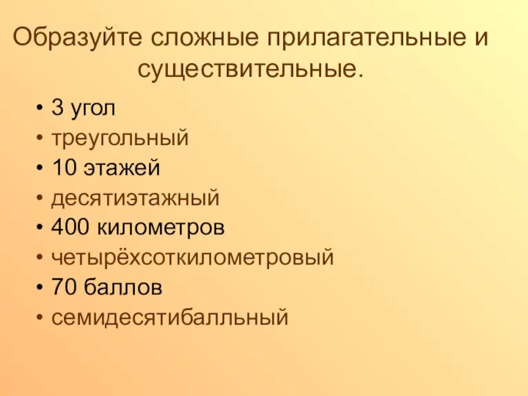 Образуйте сложные прилагательные и существительные. 3 угол треугольный 10 этажей десятиэтажный 400