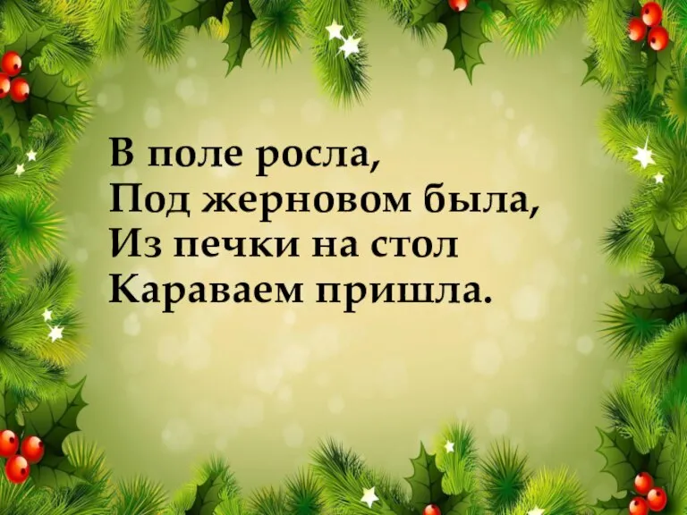 В поле росла, Под жерновом была, Из печки на стол Караваем пришла.