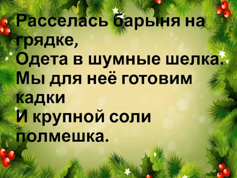 Расселась барыня на грядке, Одета в шумные шелка. Мы для неё готовим