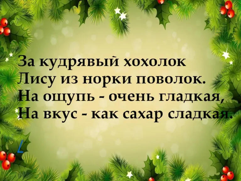 За кудрявый хохолок Лису из норки поволок. На ощупь - очень гладкая,