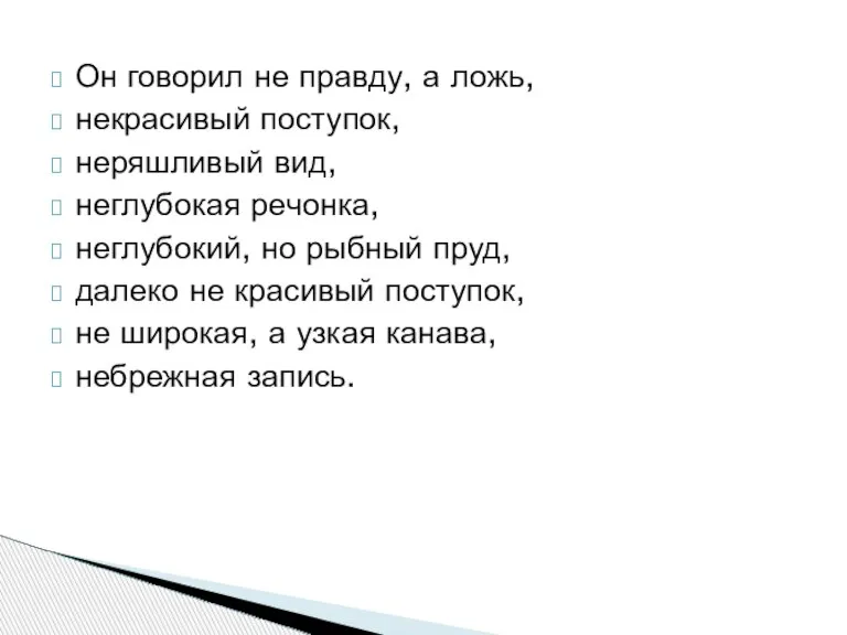 Он говорил не правду, а ложь, некрасивый поступок, неряшливый вид, неглубокая речонка,