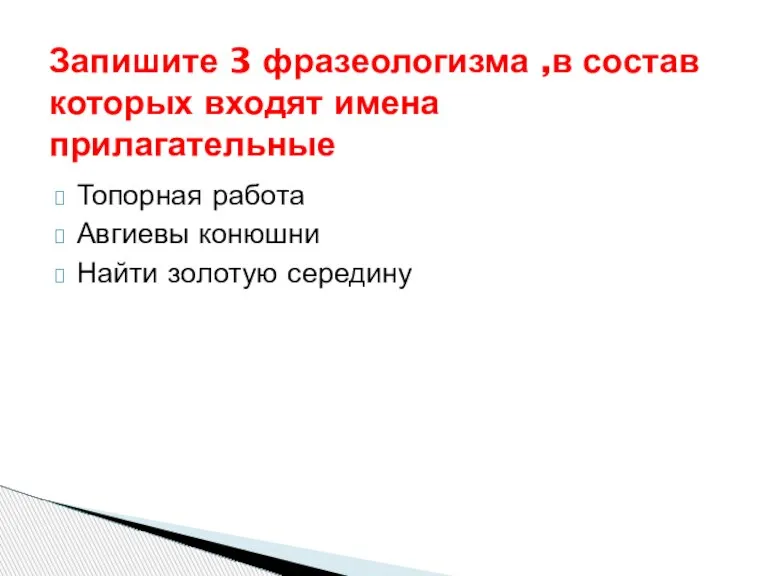 Топорная работа Авгиевы конюшни Найти золотую середину Запишите 3 фразеологизма ,в состав которых входят имена прилагательные