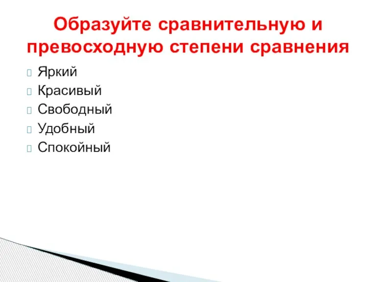 Яркий Красивый Свободный Удобный Спокойный Образуйте сравнительную и превосходную степени сравнения