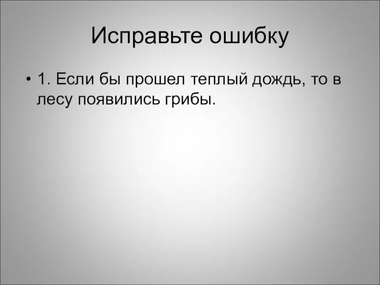 Исправьте ошибку 1. Если бы прошел теплый дождь, то в лесу появились грибы.