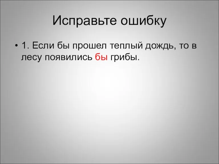 Исправьте ошибку 1. Если бы прошел теплый дождь, то в лесу появились бы грибы.