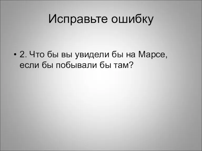 Исправьте ошибку 2. Что бы вы увидели бы на Марсе, если бы побывали бы там?