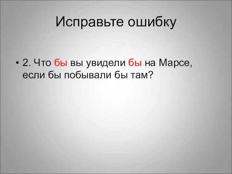 Исправьте ошибку 2. Что бы вы увидели бы на Марсе, если бы побывали бы там?