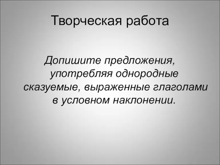 Творческая работа Допишите предложения, употребляя однородные сказуемые, выраженные глаголами в условном наклонении.