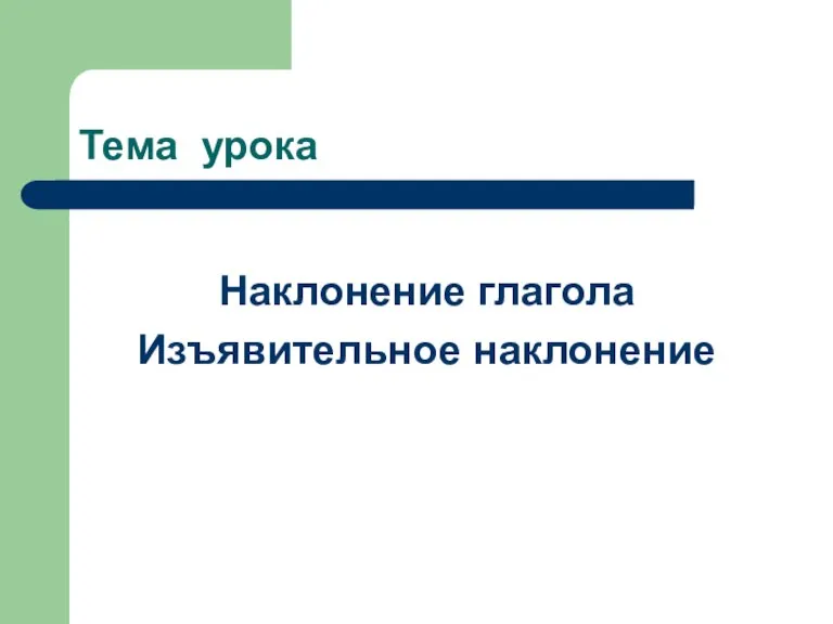 Тема урока Наклонение глагола Изъявительное наклонение