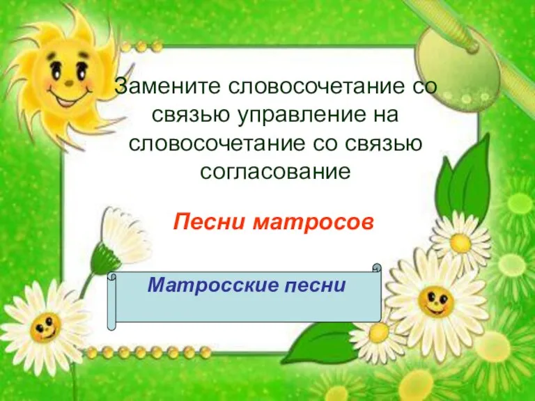 Замените словосочетание со связью управление на словосочетание со связью согласование Песни матросов Матросские песни