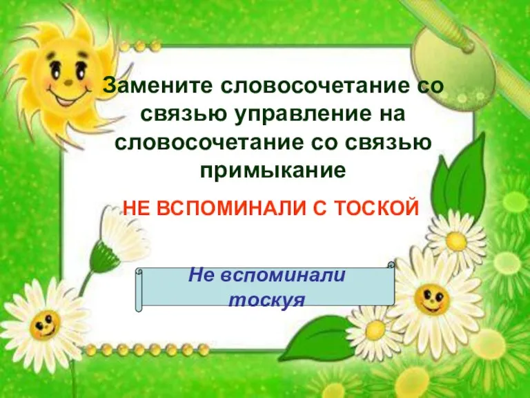 Замените словосочетание со связью управление на словосочетание со связью примыкание НЕ ВСПОМИНАЛИ