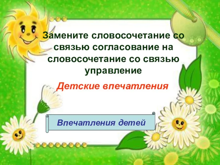 Замените словосочетание со связью согласование на словосочетание со связью управление Детские впечатления Впечатления детей
