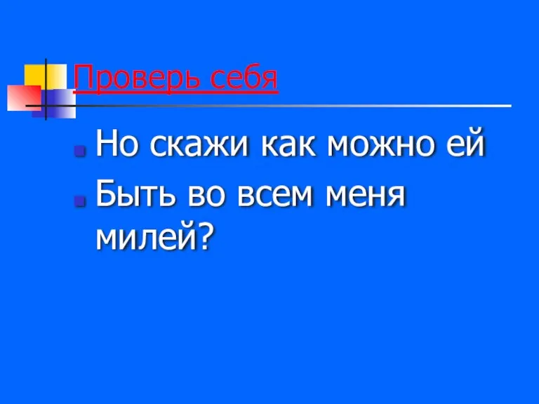 Проверь себя Но скажи как можно ей Быть во всем меня милей?