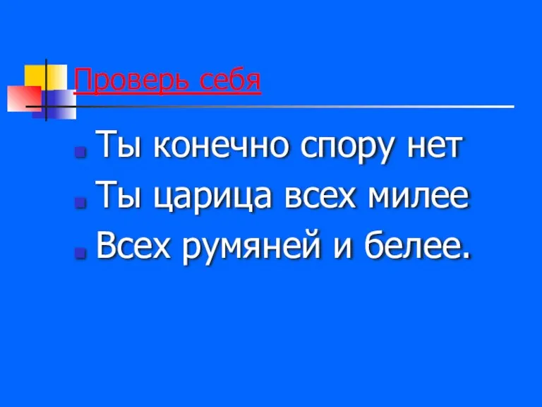 Проверь себя Ты конечно спору нет Ты царица всех милее Всех румяней и белее.