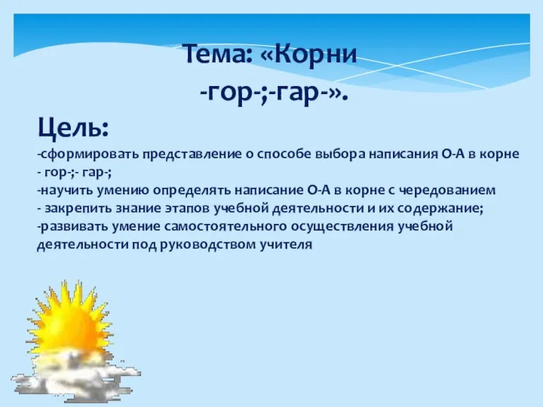 Тема: «Корни -гор-;-гар-». Цель: -сформировать представление о способе выбора написания О-А в