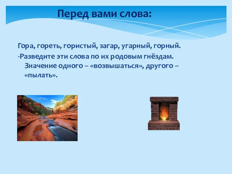 Перед вами слова: Гора, гореть, гористый, загар, угарный, горный. -Разведите эти слова