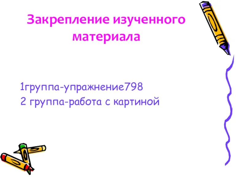 Закрепление изученного материала 1группа-упражнение798 2 группа-работа с картиной