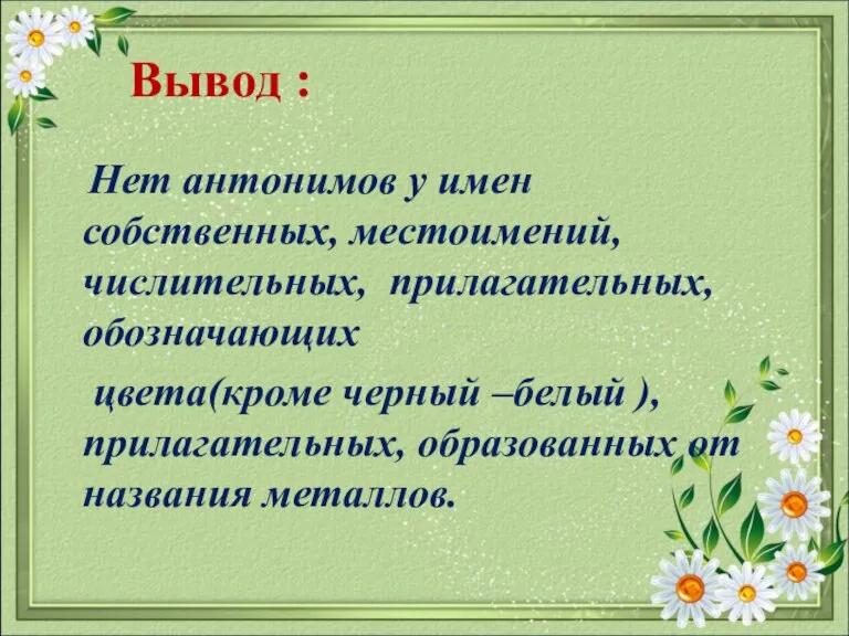 Вывод : Нет антонимов у имен собственных, местоимений, числительных, прилагательных, обозначающих цвета(кроме