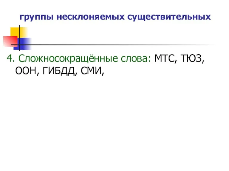 группы несклоняемых существительных 4. Сложносокращённые слова: МТС, ТЮЗ, ООН, ГИБДД, СМИ,