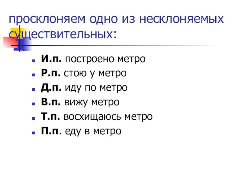 просклоняем одно из несклоняемых существительных: И.п. построено метро Р.п. стою у метро