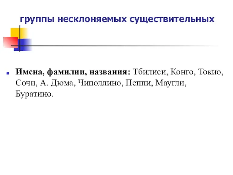 группы несклоняемых существительных Имена, фамилии, названия: Тбилиси, Конго, Токио, Сочи, А. Дюма, Чиполлино, Пеппи, Маугли, Буратино.